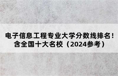 电子信息工程专业大学分数线排名！含全国十大名校（2024参考）