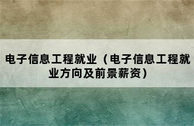 电子信息工程就业（电子信息工程就业方向及前景薪资）