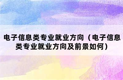 电子信息类专业就业方向（电子信息类专业就业方向及前景如何）