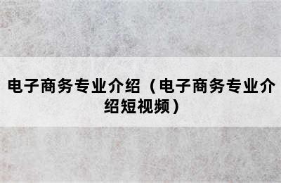 电子商务专业介绍（电子商务专业介绍短视频）