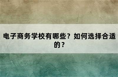 电子商务学校有哪些？如何选择合适的？