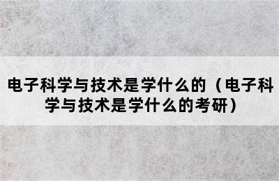 电子科学与技术是学什么的（电子科学与技术是学什么的考研）