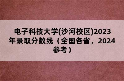 电子科技大学(沙河校区)2023年录取分数线（全国各省，2024参考）