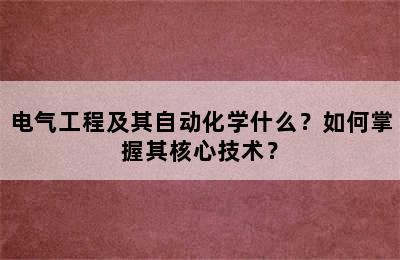 电气工程及其自动化学什么？如何掌握其核心技术？