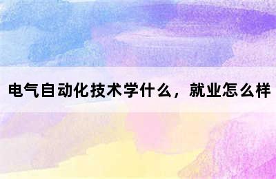 电气自动化技术学什么，就业怎么样