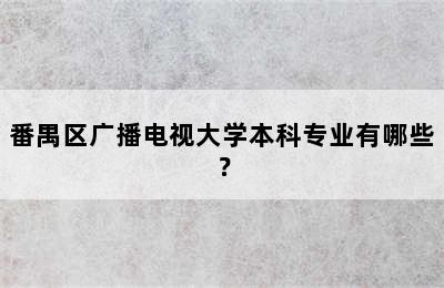 番禺区广播电视大学本科专业有哪些？