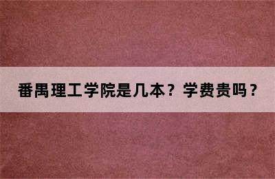 番禺理工学院是几本？学费贵吗？