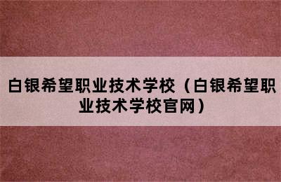 白银希望职业技术学校（白银希望职业技术学校官网）