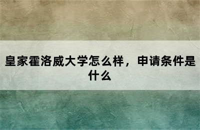 皇家霍洛威大学怎么样，申请条件是什么