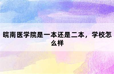 皖南医学院是一本还是二本，学校怎么样