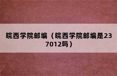 皖西学院邮编（皖西学院邮编是237012吗）