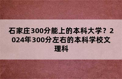 石家庄300分能上的本科大学？2024年300分左右的本科学校文理科