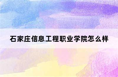 石家庄信息工程职业学院怎么样