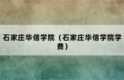 石家庄华信学院（石家庄华信学院学费）