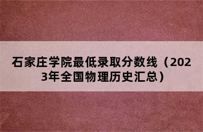 石家庄学院最低录取分数线（2023年全国物理历史汇总）