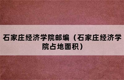 石家庄经济学院邮编（石家庄经济学院占地面积）