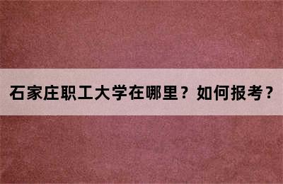 石家庄职工大学在哪里？如何报考？