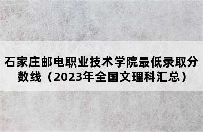 石家庄邮电职业技术学院最低录取分数线（2023年全国文理科汇总）