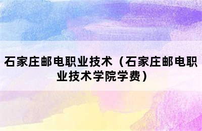 石家庄邮电职业技术（石家庄邮电职业技术学院学费）