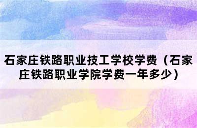 石家庄铁路职业技工学校学费（石家庄铁路职业学院学费一年多少）