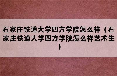 石家庄铁道大学四方学院怎么样（石家庄铁道大学四方学院怎么样艺术生）