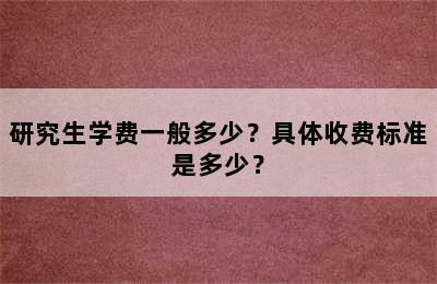 研究生学费一般多少？具体收费标准是多少？