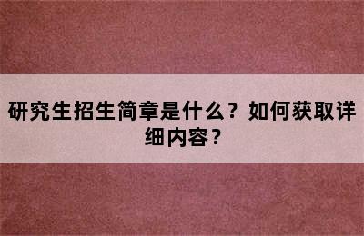 研究生招生简章是什么？如何获取详细内容？