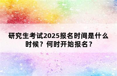 研究生考试2025报名时间是什么时候？何时开始报名？