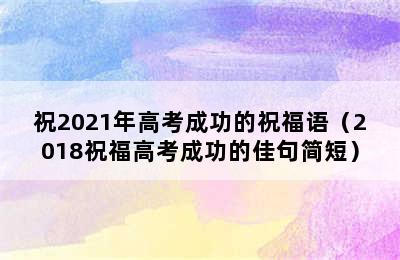 祝2021年高考成功的祝福语（2018祝福高考成功的佳句简短）