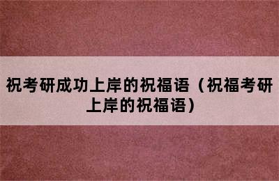 祝考研成功上岸的祝福语（祝福考研上岸的祝福语）