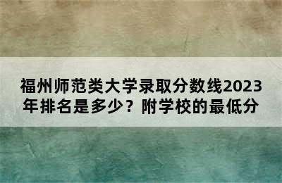 福州师范类大学录取分数线2023年排名是多少？附学校的最低分