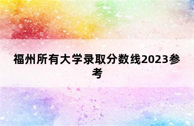 福州所有大学录取分数线2023参考