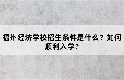 福州经济学校招生条件是什么？如何顺利入学？