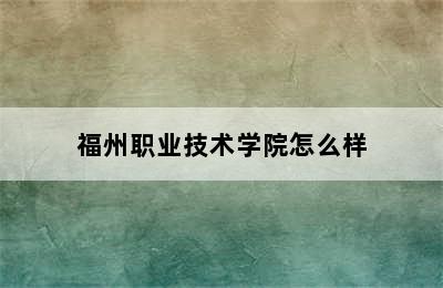 福州职业技术学院怎么样