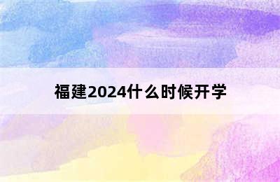 福建2024什么时候开学