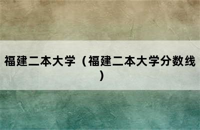 福建二本大学（福建二本大学分数线）