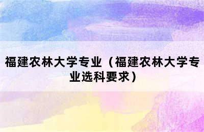 福建农林大学专业（福建农林大学专业选科要求）