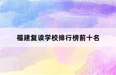 福建复读学校排行榜前十名