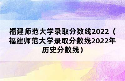 福建师范大学录取分数线2022（福建师范大学录取分数线2022年历史分数线）