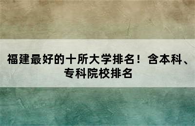 福建最好的十所大学排名！含本科、专科院校排名