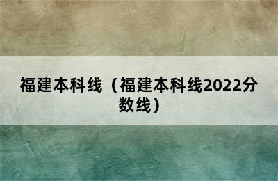 福建本科线（福建本科线2022分数线）