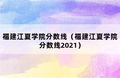 福建江夏学院分数线（福建江夏学院分数线2021）