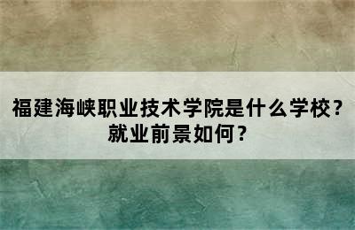 福建海峡职业技术学院是什么学校？就业前景如何？