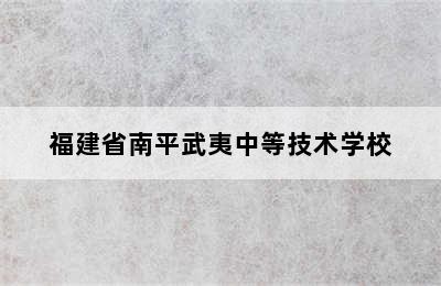 福建省南平武夷中等技术学校