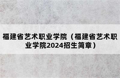 福建省艺术职业学院（福建省艺术职业学院2024招生简章）