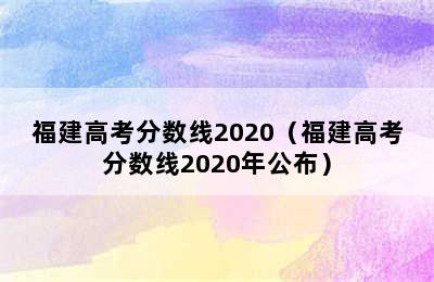 福建高考分数线2020（福建高考分数线2020年公布）