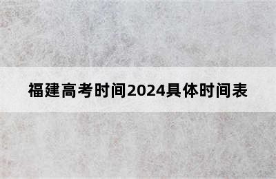 福建高考时间2024具体时间表