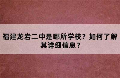 福建龙岩二中是哪所学校？如何了解其详细信息？