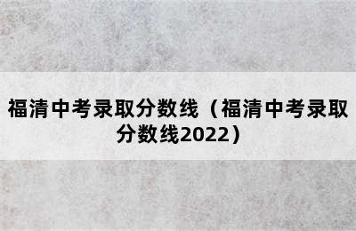 福清中考录取分数线（福清中考录取分数线2022）