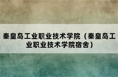 秦皇岛工业职业技术学院（秦皇岛工业职业技术学院宿舍）